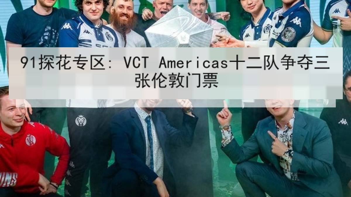 91探花专区: VCT Americas十二队争夺三张伦敦门票