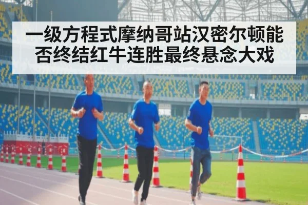 一级方程式摩纳哥站汉密尔顿能否终结红牛连胜最终悬念大戏