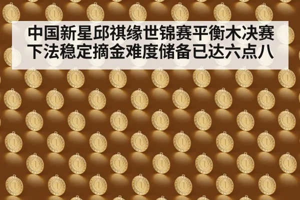 中国新星邱祺缘世锦赛平衡木决赛下法稳定摘金难度储备已达六点八