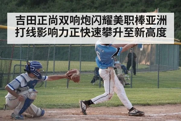 吉田正尚双响炮闪耀美职棒亚洲打线影响力正快速攀升至新高度