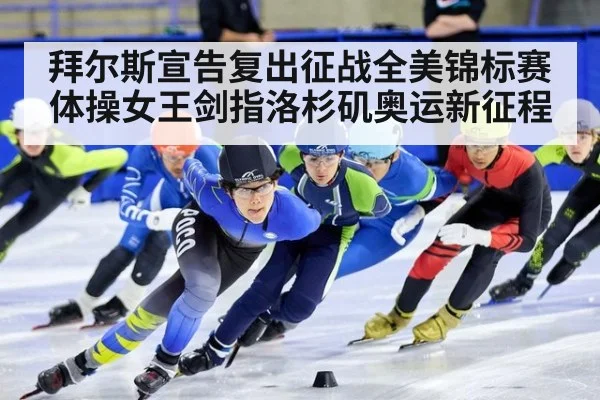 拜尔斯宣告复出征战全美锦标赛 体操女王剑指洛杉矶奥运新征程