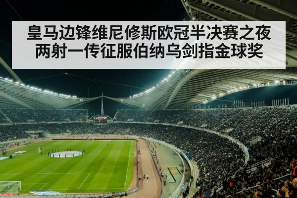 皇马边锋维尼修斯欧冠半决赛之夜两射一传征服伯纳乌剑指金球奖